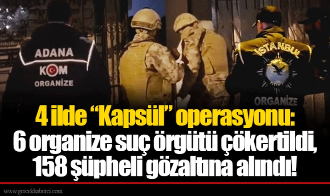 4 ilde “Kapsül” operasyonu: 6 organize suç örgütü çökertildi, 158 şüpheli gözaltına alındı!