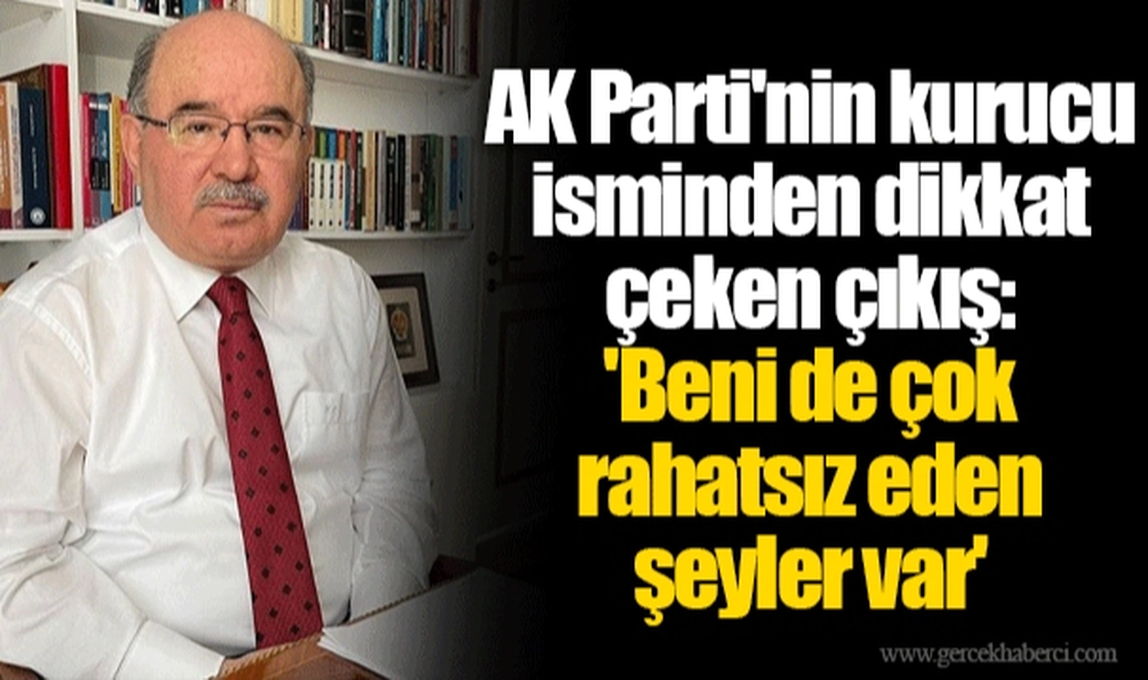 AK Parti'nin kurucu isminden dikkat çeken çıkış: 'Beni de çok rahatsız eden şeyler var'