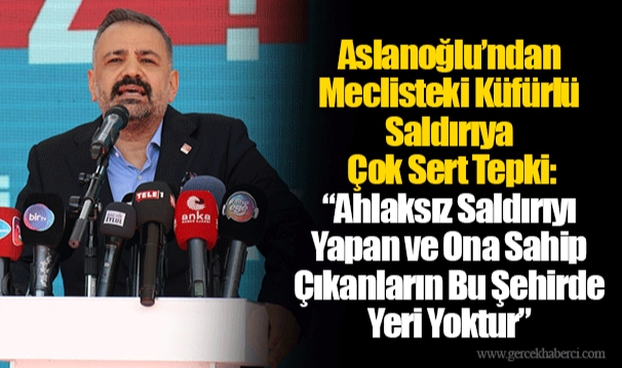 Aslanoğlu’ndan Meclisteki Küfürlü Saldırıya Çok Sert Tepki: “Ahlaksız Saldırıyı Yapan ve Ona Sahip Çıkanların Bu Şehirde Yeri Yoktur”