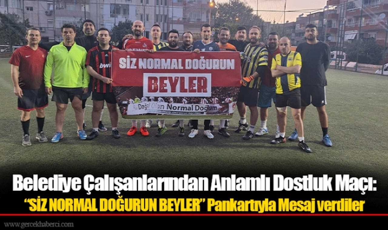 Belediye Çalışanlarından Anlamlı Dostluk Maçı: “SİZ NORMAL DOĞURUN BEYLER” Pankartıyla Mesaj verdiler