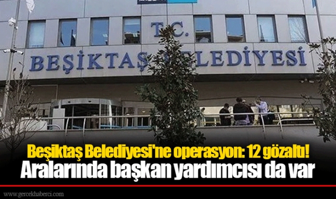 Beşiktaş Belediyesi'ne operasyon: 12 gözaltı!   Aralarında başkan yardımcısı da var