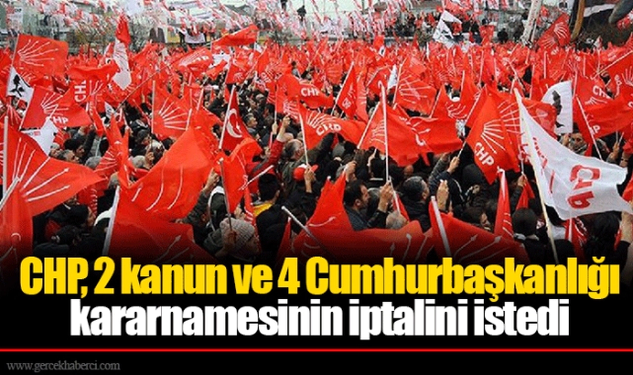 CHP, 2 kanun ve 4 Cumhurbaşkanlığı kararnamesinin iptalini istedi