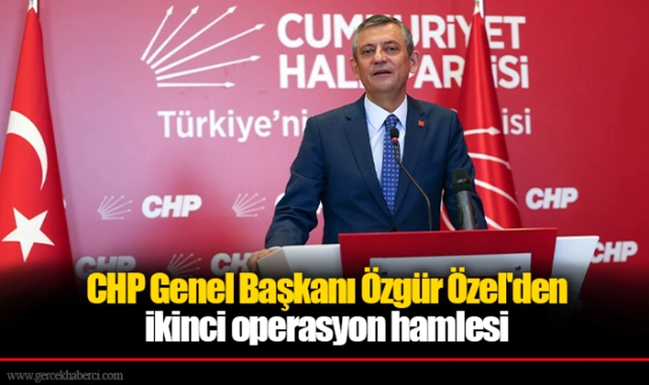 CHP Genel Başkanı Özgür Özel'den ikinci operasyon hamlesi