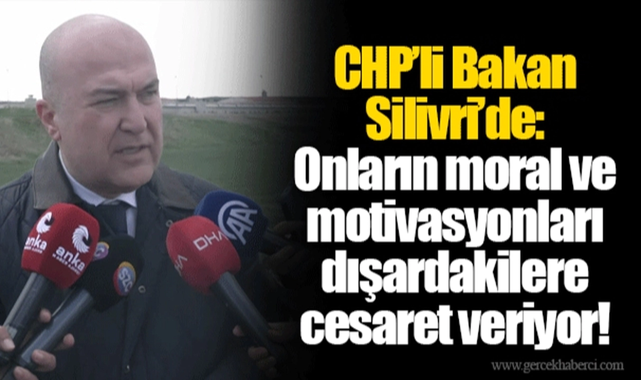CHP’li Bakan Silivri’de: Onların moral ve motivasyonları dışardakilere cesaret veriyor!