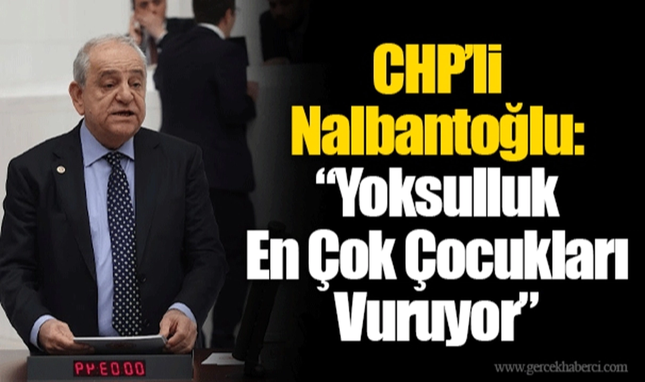 CHP’li Nalbantoğlu: “Yoksulluk En Çok Çocukları Vuruyor”