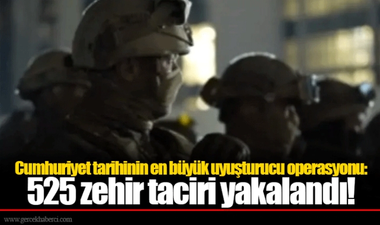 Cumhuriyet tarihinin en büyük uyuşturucu operasyonu: 525 zehir taciri yakalandı!