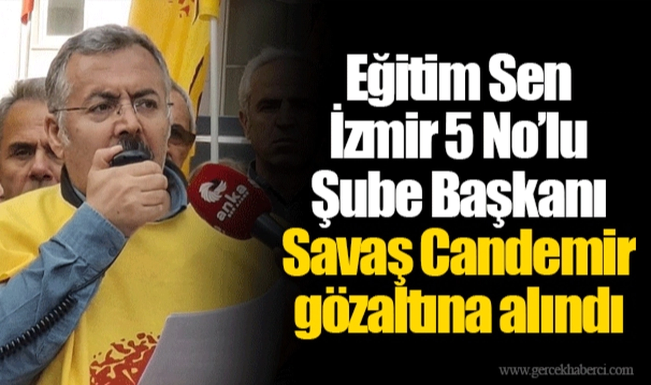 Eğitim Sen İzmir 5 No'lu Şube Başkanı Savaş Candemir gözaltına alındı