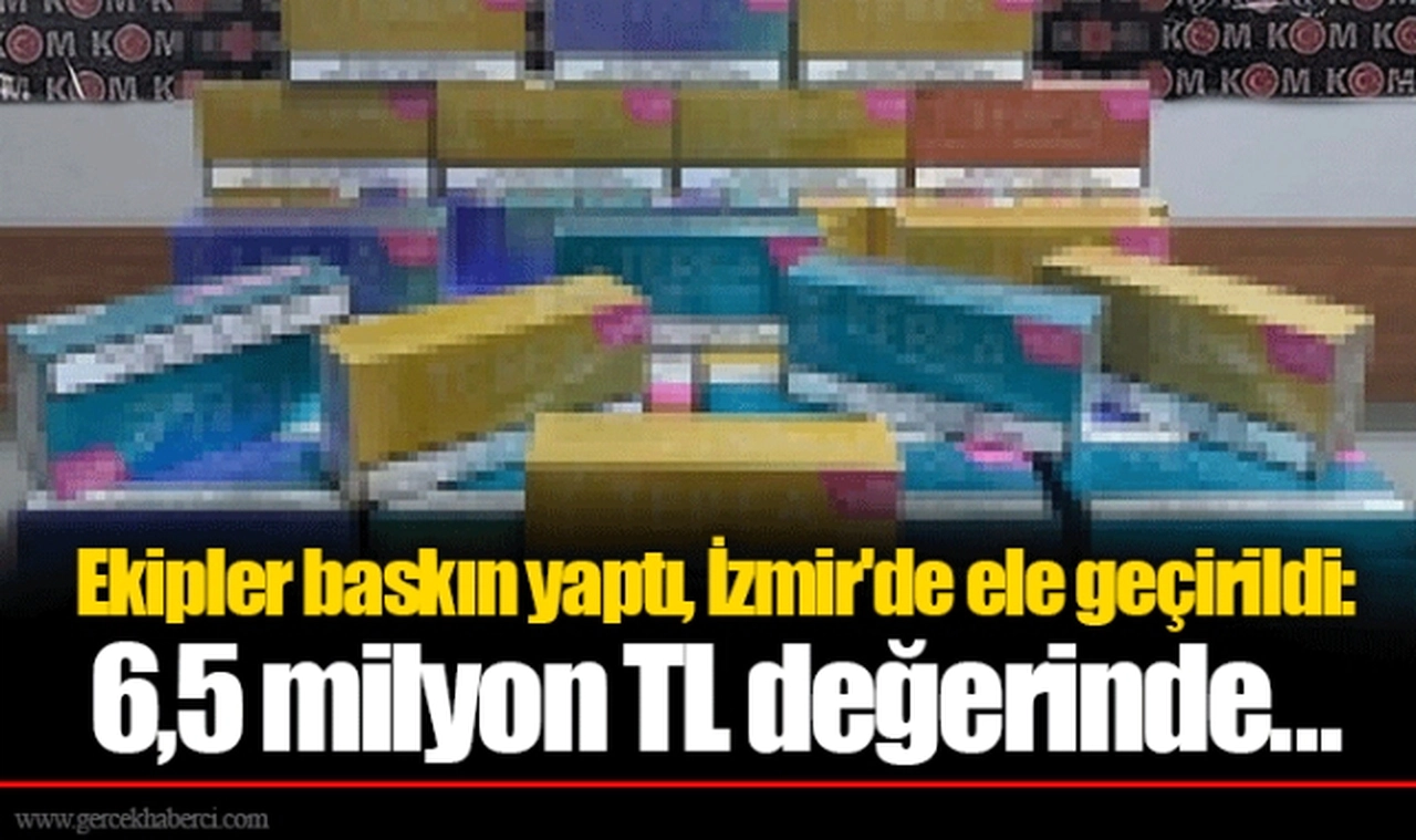 Ekipler baskın yaptı, İzmir'de ele geçirildi: 6,5 milyon TL değerinde...
