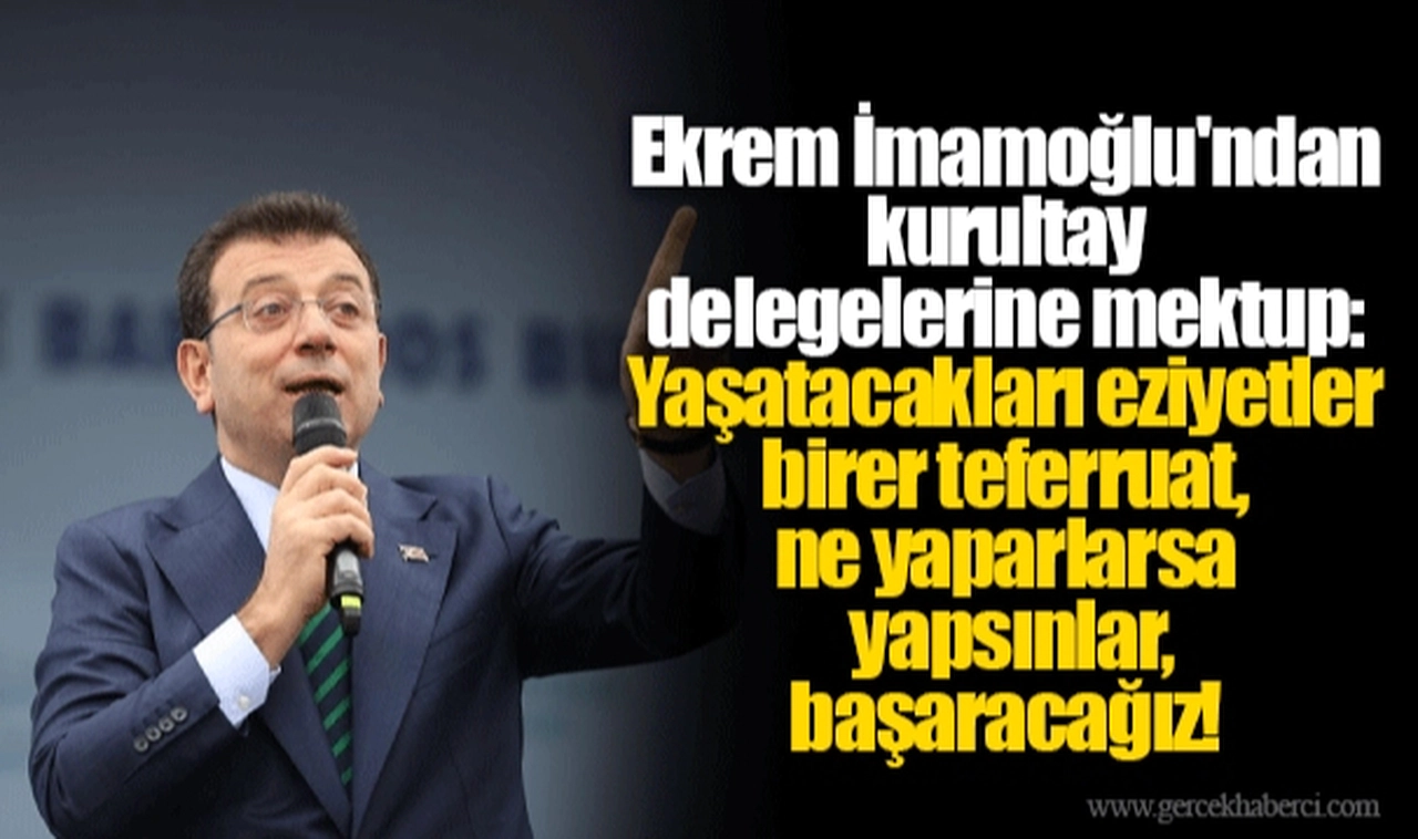 Ekrem İmamoğlu'ndan kurultay delegelerine mektup: Yaşatacakları eziyetler birer teferruat, ne yaparlarsa yapsınlar, başaracağız!