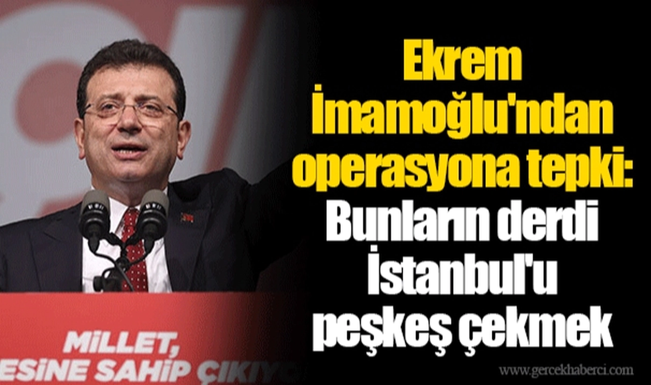 Ekrem İmamoğlu'ndan operasyona tepki: Bunların derdi İstanbul'u peşkeş çekmek