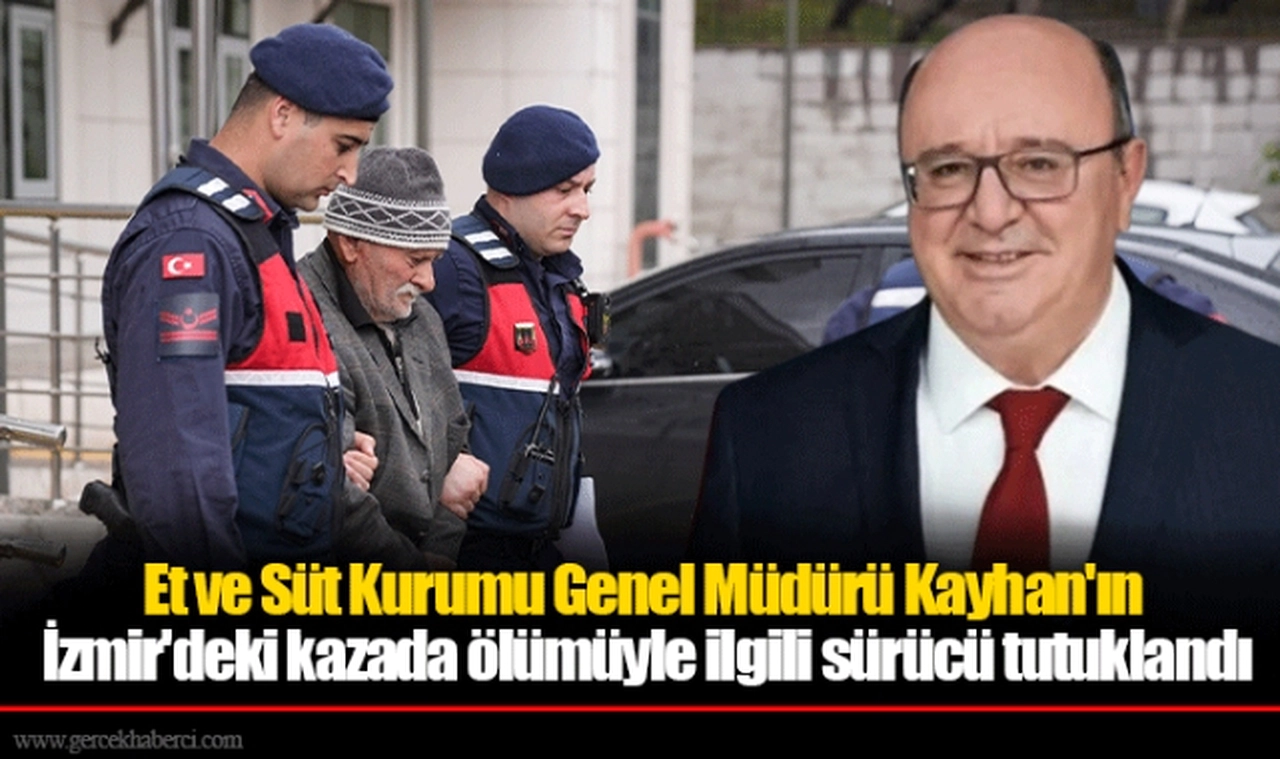 Et ve Süt Kurumu Genel Müdürü Kayhan'ın İzmir'deki kazada ölümüyle ilgili sürücü tutuklandı