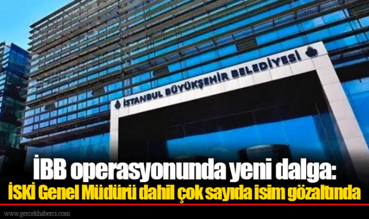İBB operasyonunda yeni dalga: İSKİ Genel Müdürü dahil çok sayıda isim gözaltında