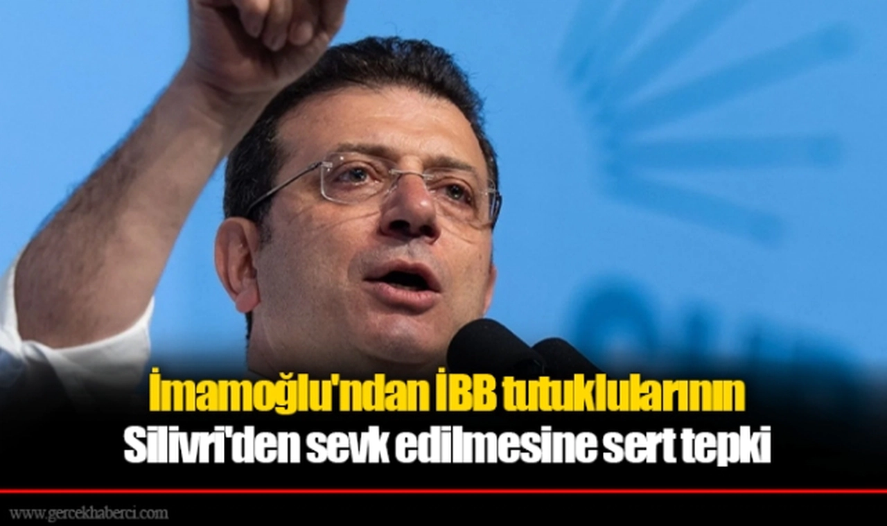 İmamoğlu'ndan İBB tutuklularının Silivri'den sevk edilmesine sert tepki