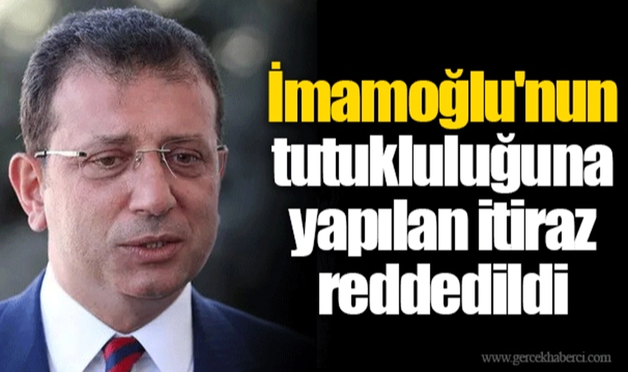 İmamoğlu'nun tutukluluğuna yapılan itiraz reddedildi