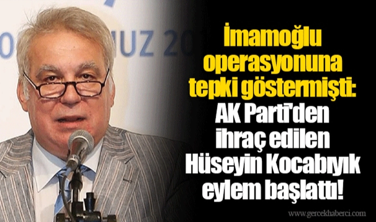 İmamoğlu operasyonuna tepki göstermişti: AK Parti'den ihraç edilen Hüseyin Kocabıyık eylem başlattı!