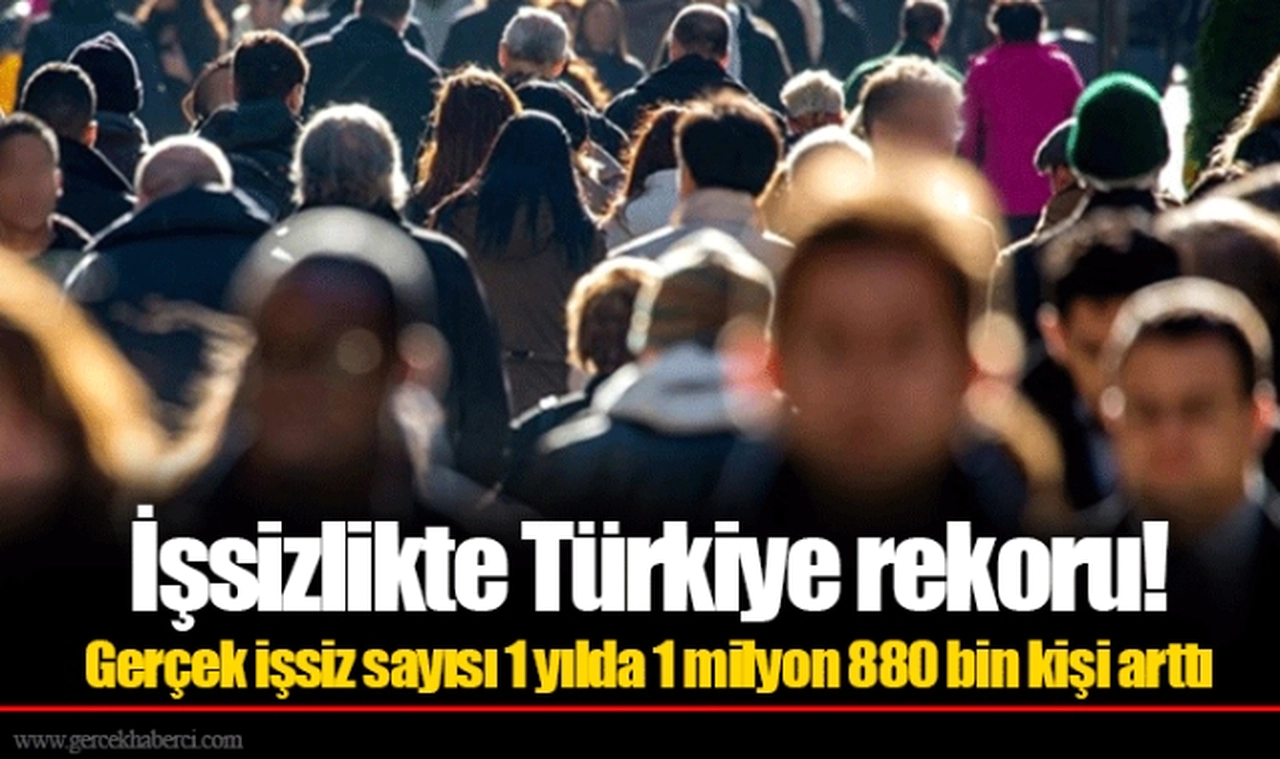 İşsizlikte Türkiye rekoru! Gerçek işsiz sayısı 1 yılda 1 milyon 880 bin kişi arttı