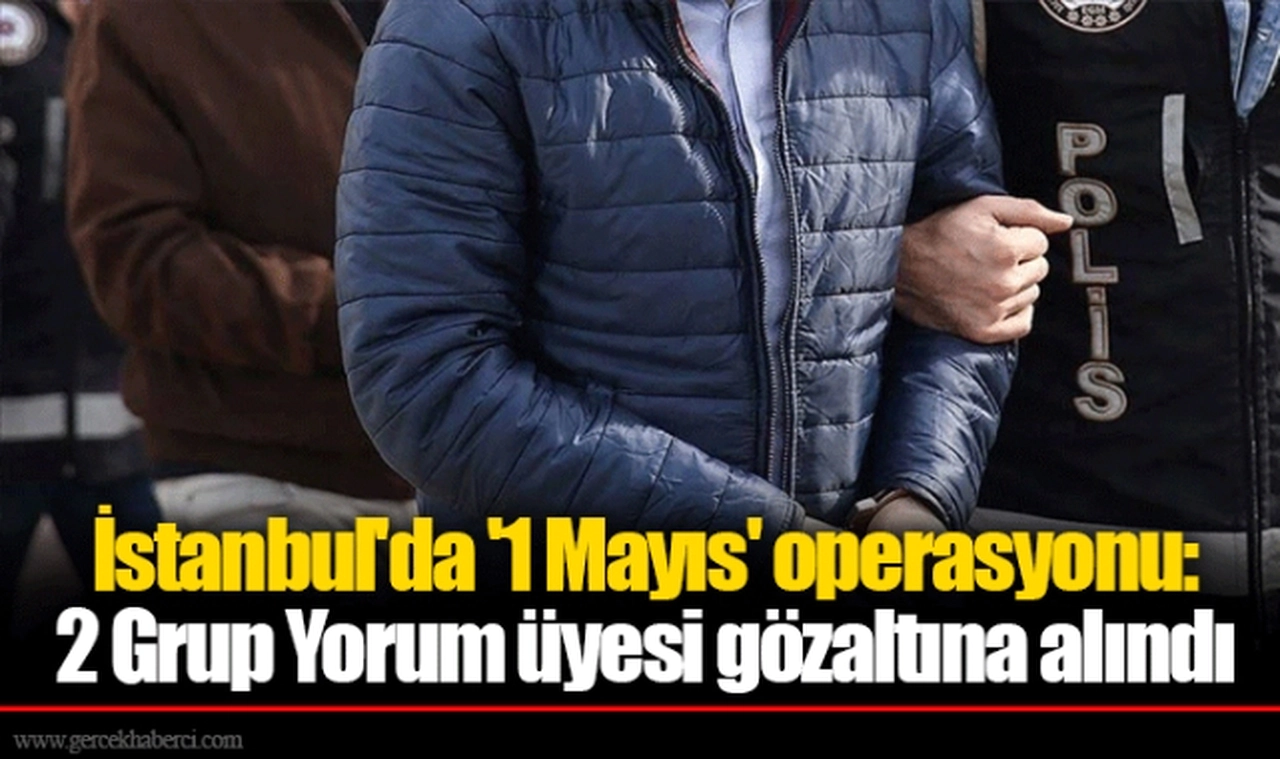 İstanbul'da '1 Mayıs' operasyonu: 2 Grup Yorum üyesi gözaltına alındı