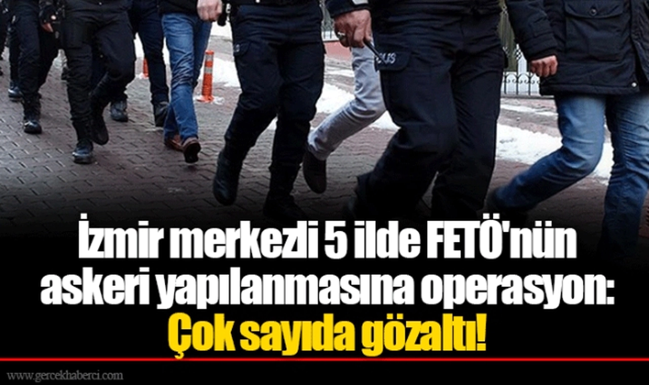 İzmir merkezli 5 ilde FETÖ'nün askeri yapılanmasına operasyon: Çok sayıda gözaltı!