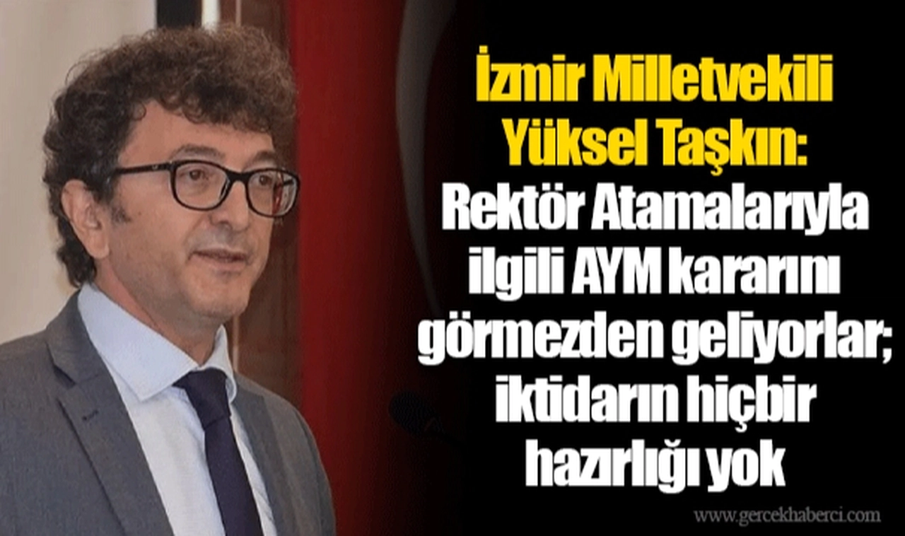 İzmir Milletvekili Yüksel Taşkın: Rektör Atamalarıyla ilgili AYM kararını görmezden geliyorlar; iktidarın hiçbir hazırlığı yok