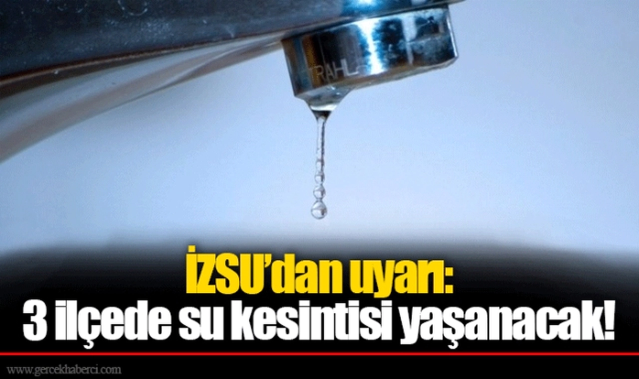 İZSU’dan uyarı: 3 ilçede su kesintisi yaşanacak!