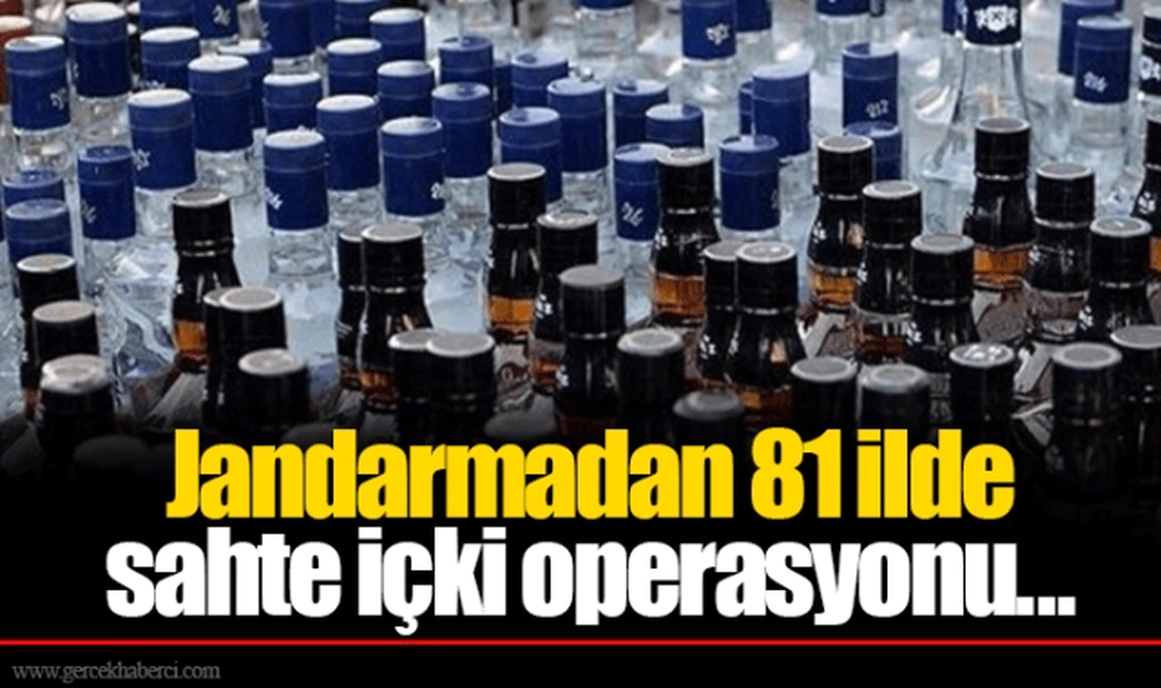 Jandarmadan 81 ilde sahte içki operasyonu...