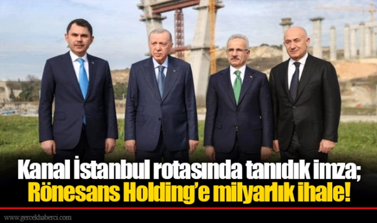 Kanal İstanbul rotasında tanıdık imza; Rönesans Holding’e milyarlık ihale!