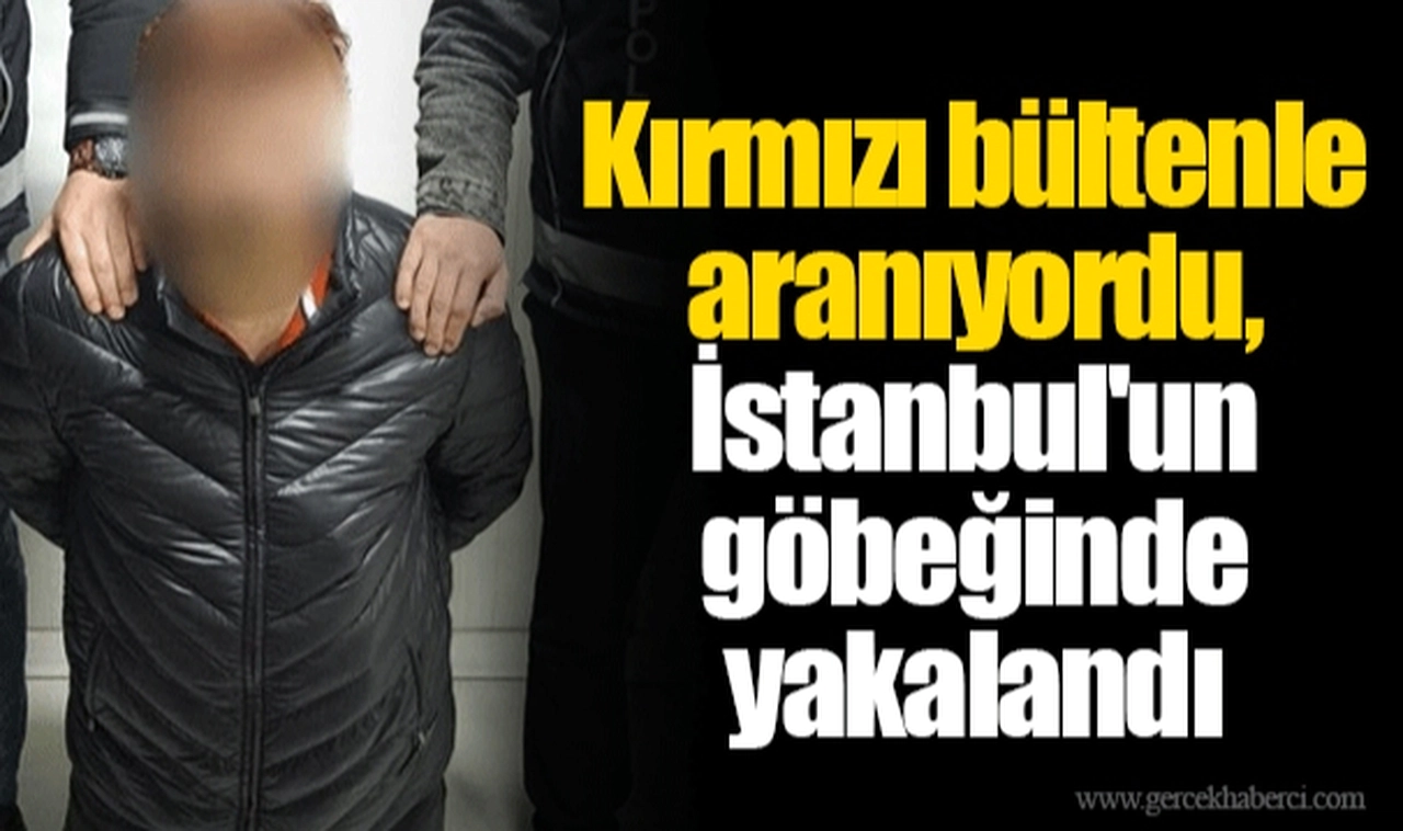 Kırmızı bültenle aranıyordu, İstanbul'un göbeğinde yakalandı