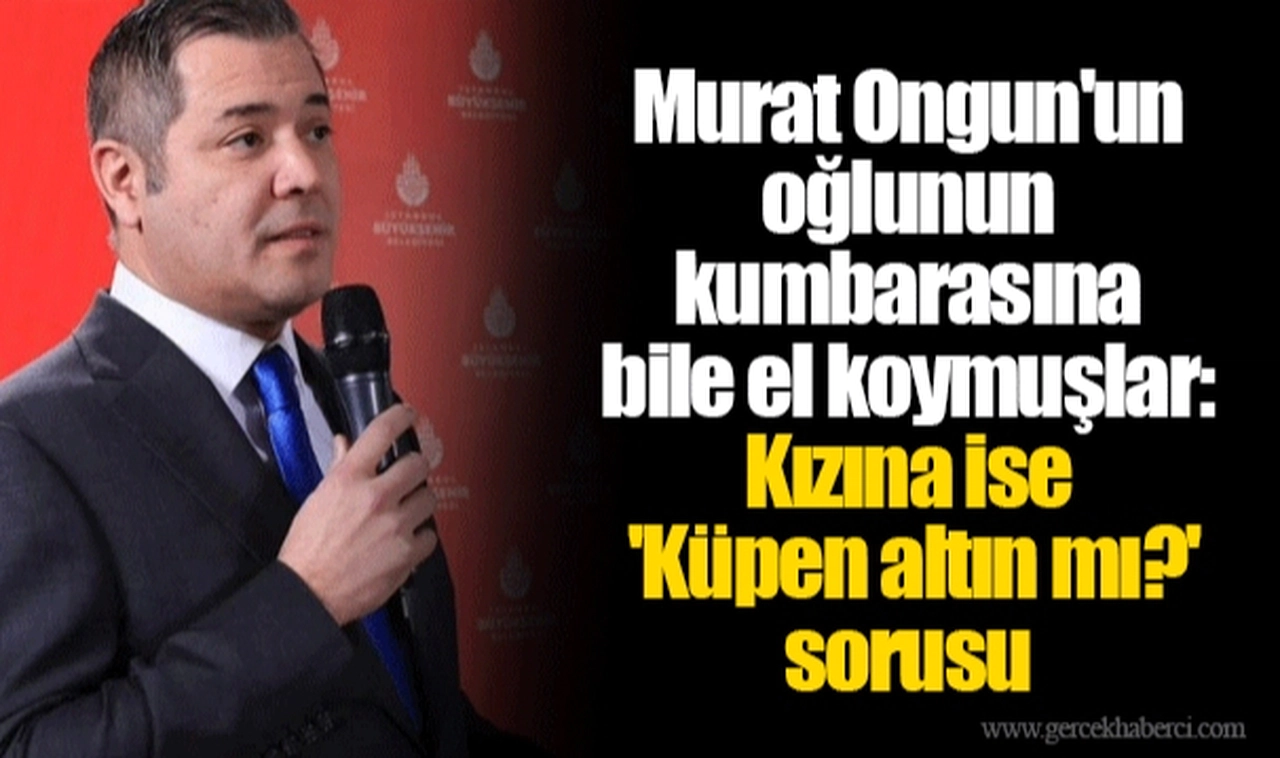 Murat Ongun'un oğlunun kumbarasına bile el koymuşlar: Kızına ise 'Küpen altın mı?' sorusu