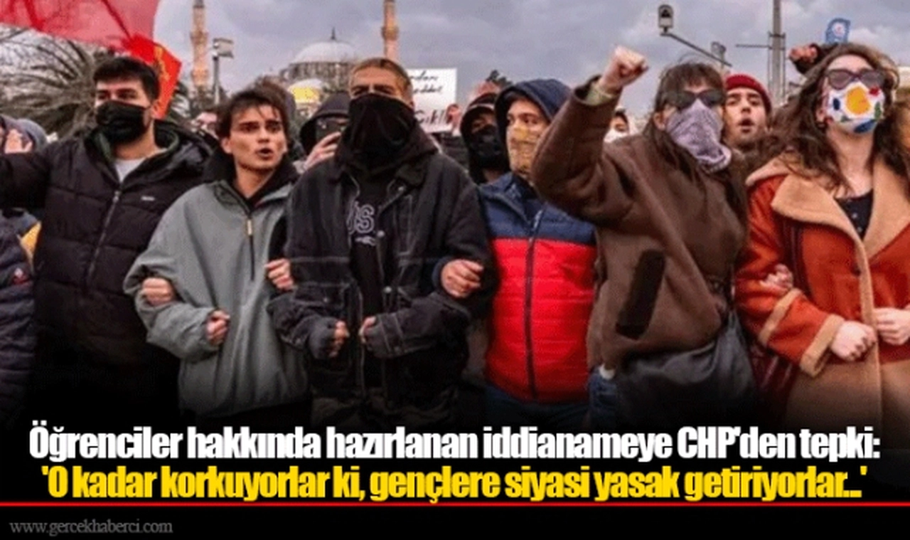 Öğrenciler hakkında hazırlanan iddianameye CHP'den tepki: 'O kadar korkuyorlar ki, gençlere siyasi yasak getiriyorlar...'