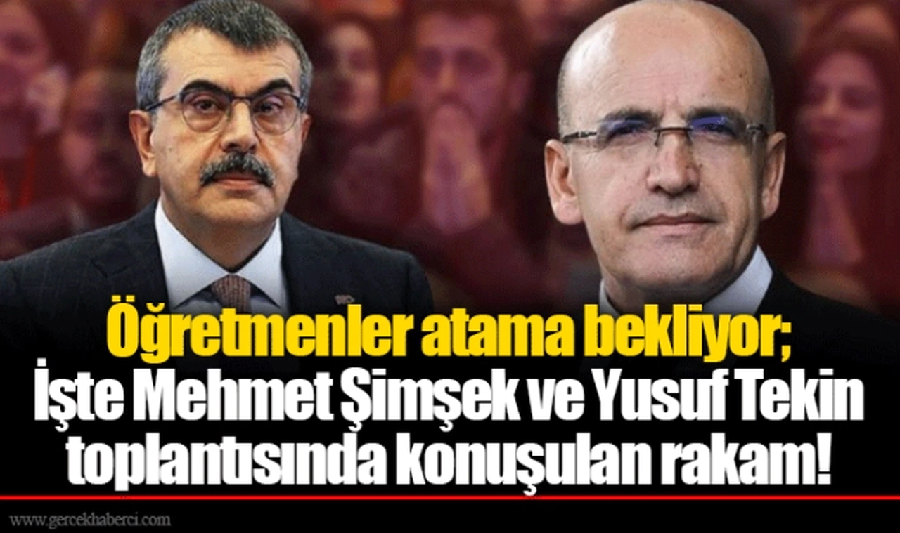 Öğretmenler atama bekliyor; işte Mehmet Şimşek ve Yusuf Tekin toplantısında konuşulan rakam!