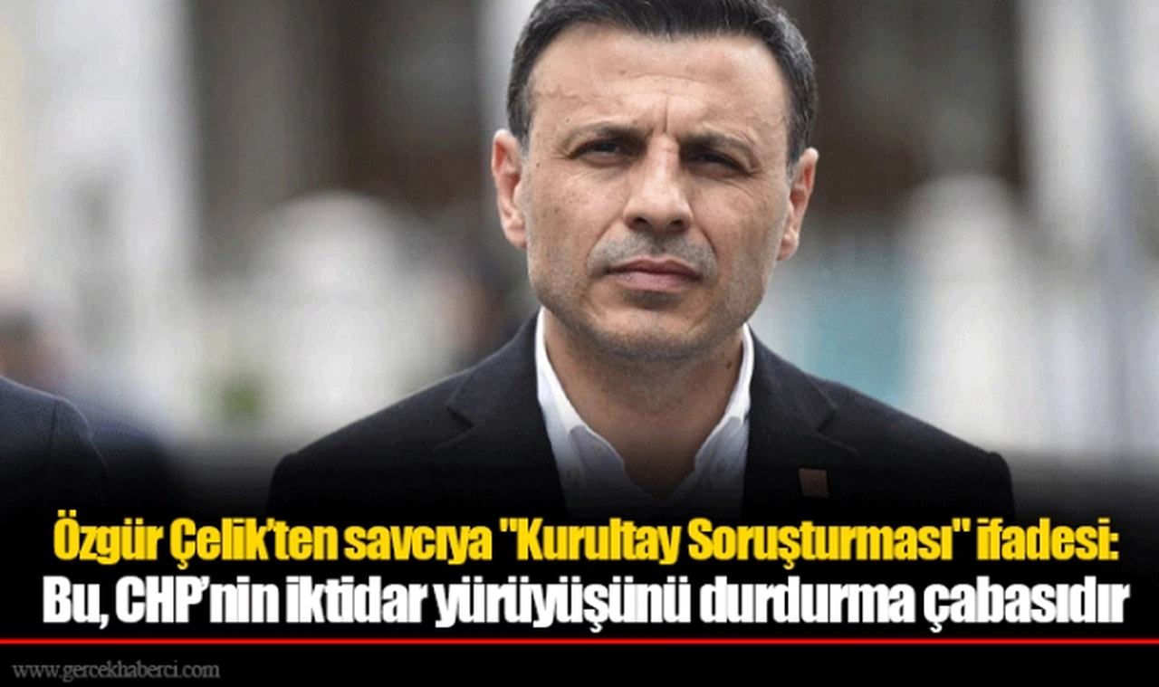 Özgür Çelik’ten savcıya "Kurultay Soruşturması" ifadesi: Bu, CHP’nin iktidar yürüyüşünü durdurma çabasıdır