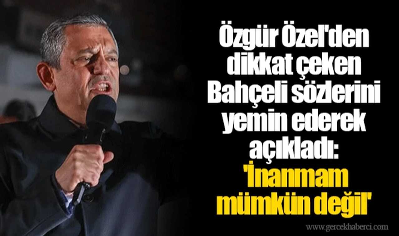 Özgür Özel'den dikkat çeken Bahçeli sözlerini yemin ederek açıkladı: 'İnanmam mümkün değil'