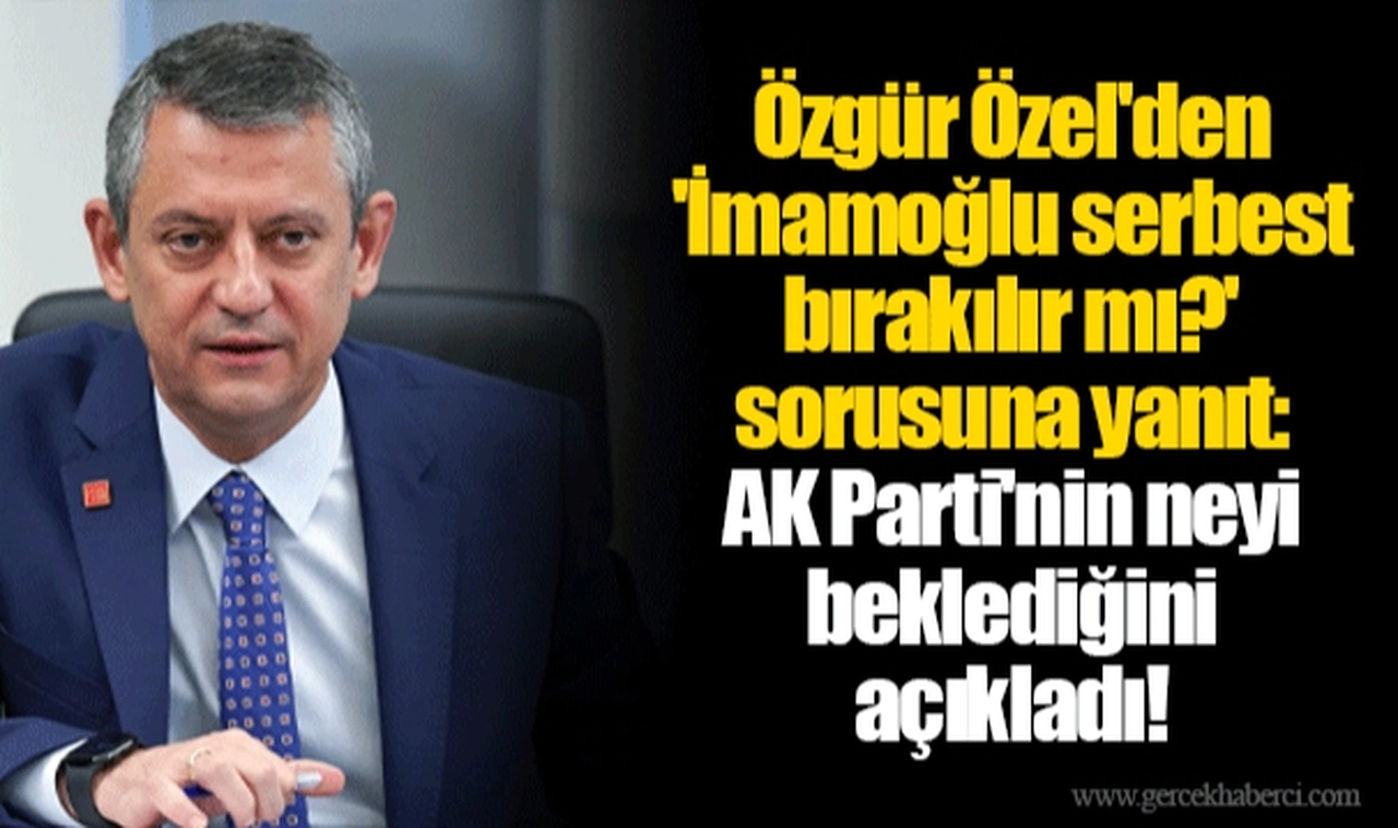 Özgür Özel'den 'İmamoğlu serbest bırakılır mı?' sorusuna yanıt: AK Parti'nin neyi beklediğini açıkladı!