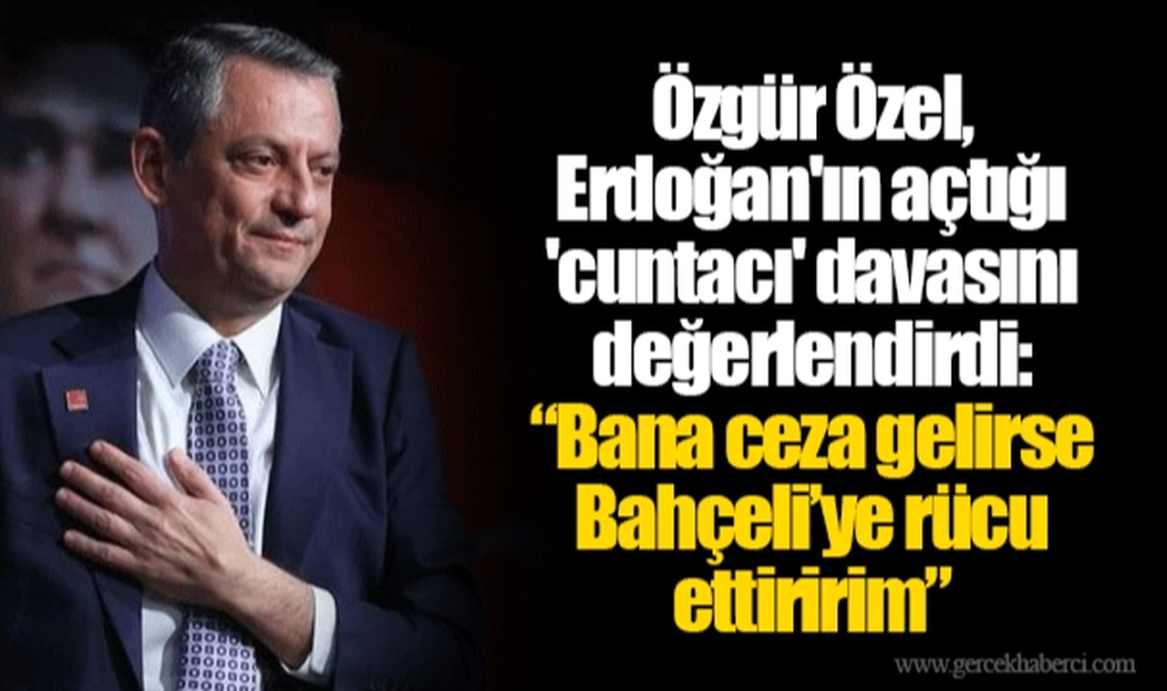 Özgür Özel, Erdoğan'ın açtığı 'cuntacı' davasını değerlendirdi: “Bana ceza gelirse Bahçeli’ye rücu ettiririm”