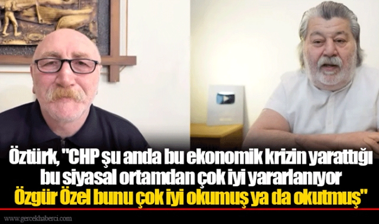 Öztürk, "CHP şu anda bu ekonomik krizin yarattığı bu siyasal ortamdan çok iyi yararlanıyor. Özgür Özel bunu çok iyi okumuş ya da okutmuş"