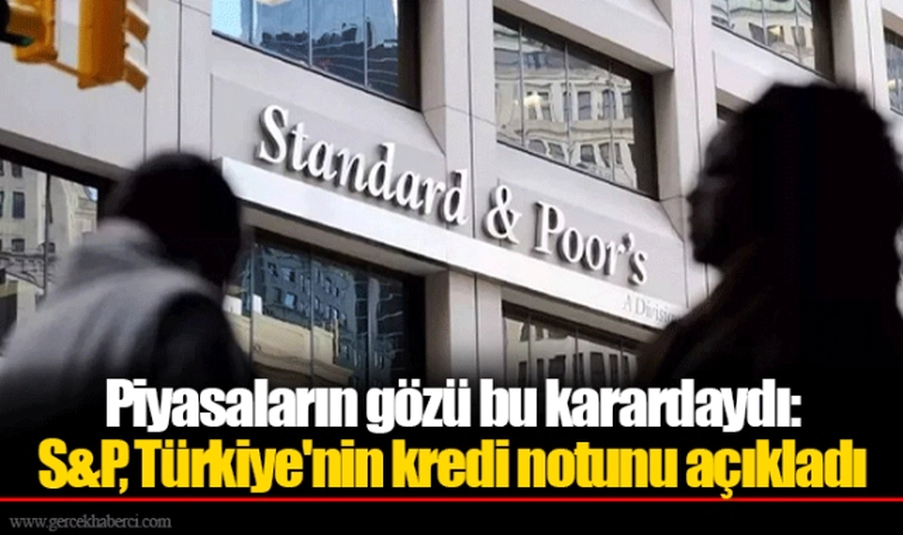 Piyasaların gözü bu karardaydı: S&P, Türkiye'nin kredi notunu açıkladı