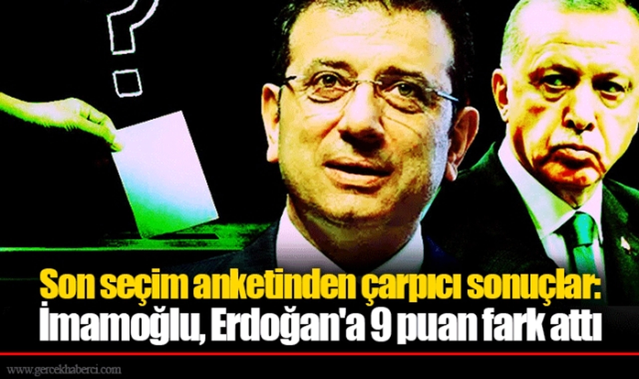 Son seçim anketinden çarpıcı sonuçlar: İmamoğlu, Erdoğan'a 9 puan fark attı
