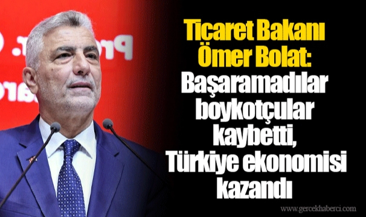 Ticaret Bakanı Ömer Bolat: Başaramadılar boykotçular kaybetti, Türkiye ekonomisi kazandı