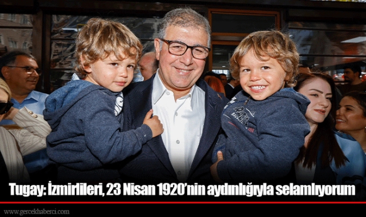Tugay: İzmirlileri, 23 Nisan 1920’nin aydınlığıyla selamlıyorum