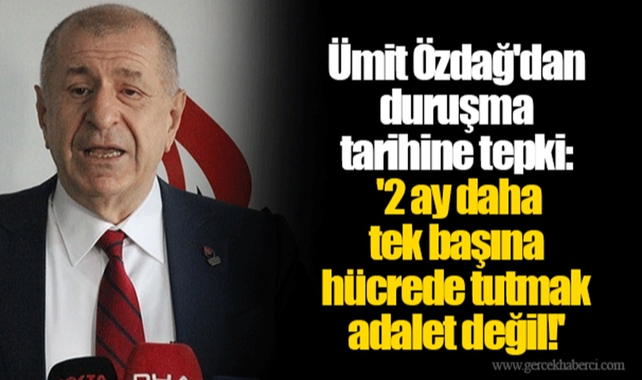Ümit Özdağ'dan duruşma tarihine tepki: '2 ay daha tek başına hücrede tutmak adalet değil!'