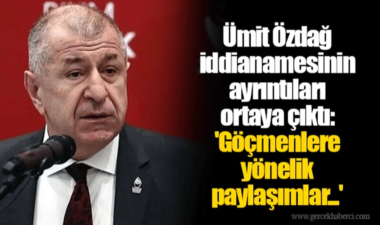 Ümit Özdağ iddianamesinin ayrıntıları ortaya çıktı: 'Göçmenlere yönelik paylaşımlar...'