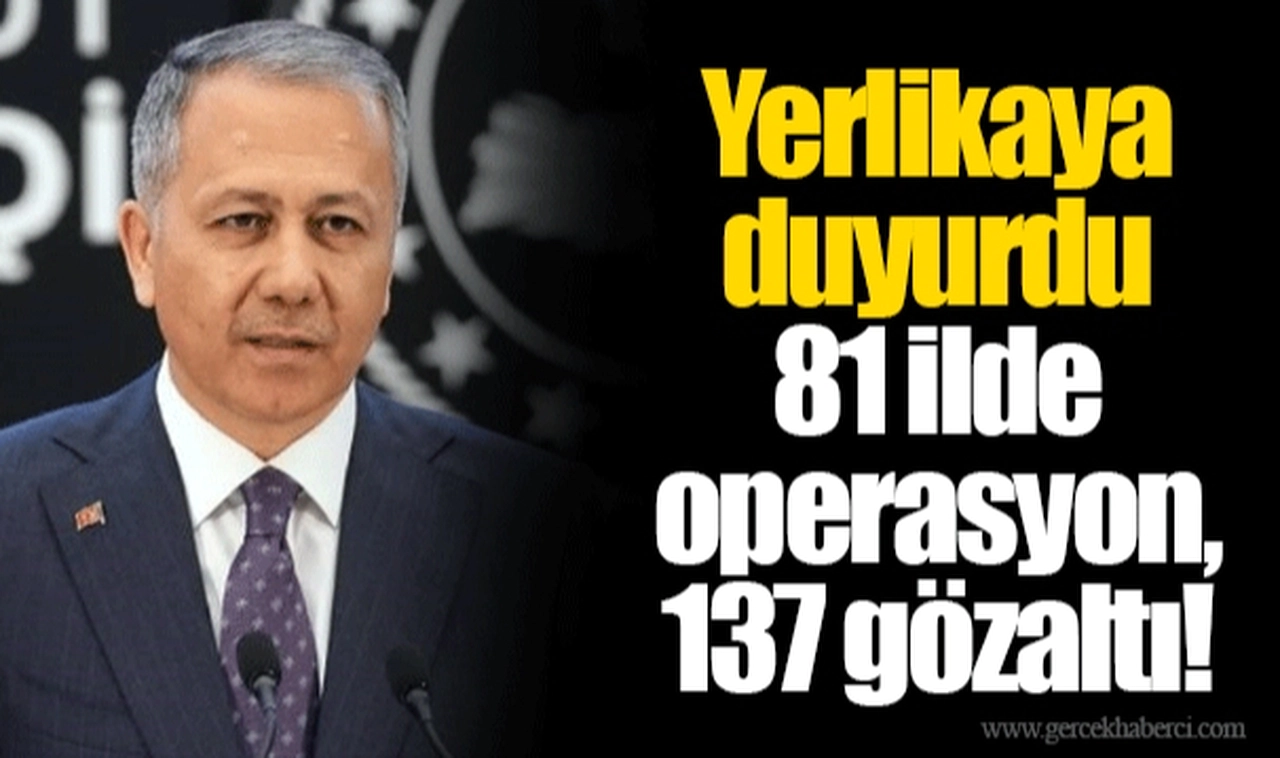 Yerlikaya duyurdu  81 ilde operasyon, 137 gözaltı!