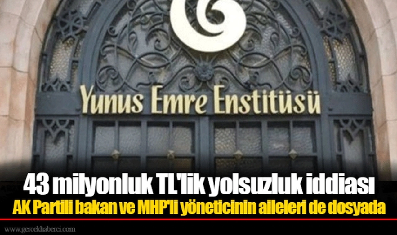 43 milyonluk TL'lik yolsuzluk iddiası AK Partili bakan ve MHP'li yöneticinin aileleri de dosyada