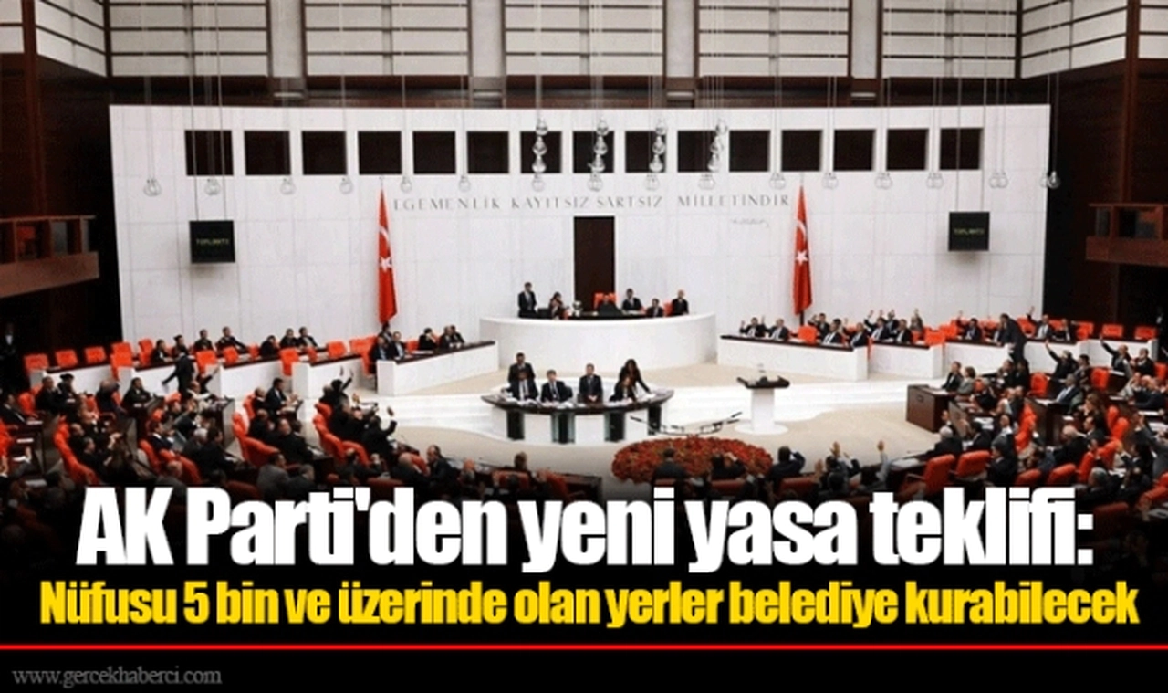 AK Parti'den yeni yasa teklifi: Nüfusu 5 bin ve üzerinde olan yerler belediye kurabilecek