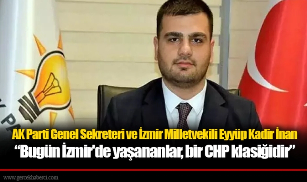 AK Parti Genel Sekreteri ve İzmir Milletvekili Eyyüp Kadir İnan “Bugün İzmir'de yaşananlar, bir CHP klasiğidir”