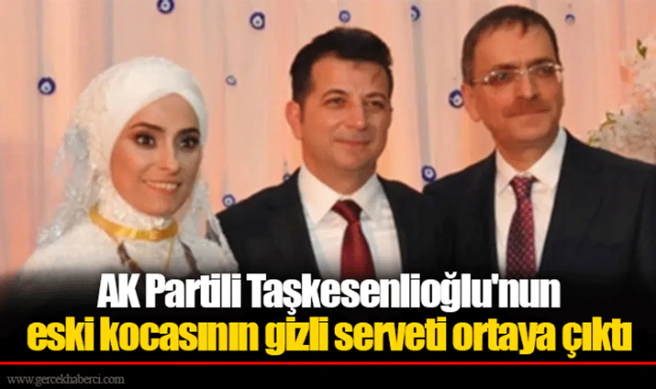 AK Partili Taşkesenlioğlu'nun eski kocasının gizli serveti ortaya çıktı