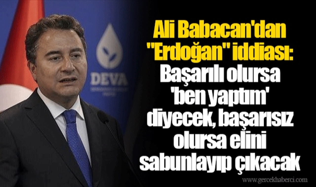 Ali Babacan'dan "Erdoğan" iddiası: Başarılı olursa 'ben yaptım' diyecek, başarısız olursa elini sabunlayıp çıkacak