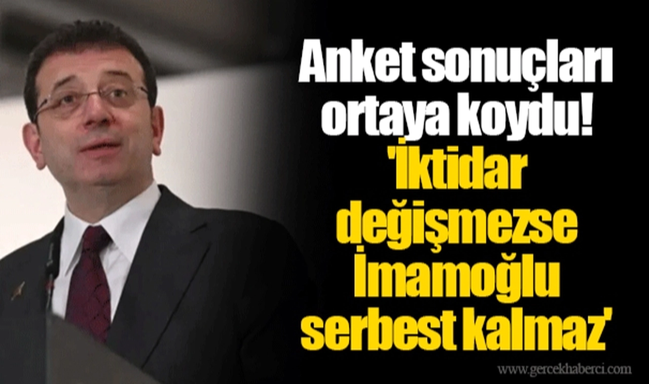 Anket sonuçları ortaya koydu! 'İktidar değişmezse İmamoğlu serbest kalmaz'