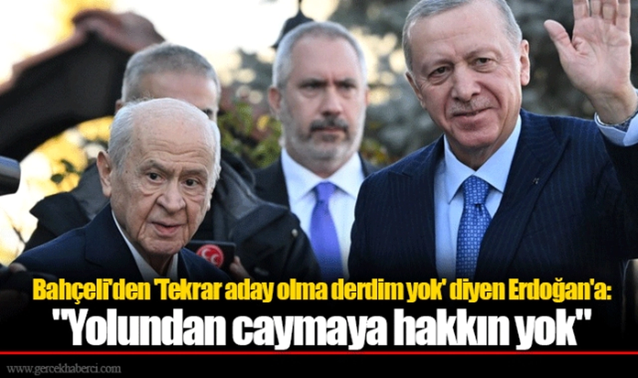 Bahçeli'den 'Tekrar aday olma derdim yok' diyen Erdoğan'a:  "Yolundan caymaya hakkın yok"
