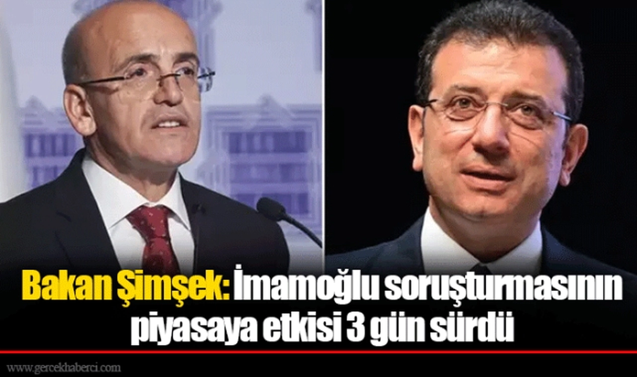 Bakan Şimşek: İmamoğlu soruşturmasının piyasaya etkisi 3 gün sürdü